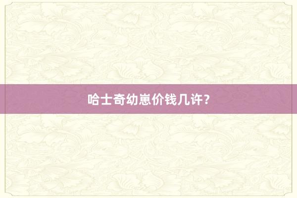 哈士奇幼崽价钱几许？