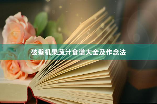 破壁机果蔬汁食谱大全及作念法
