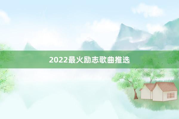 2022最火励志歌曲推选